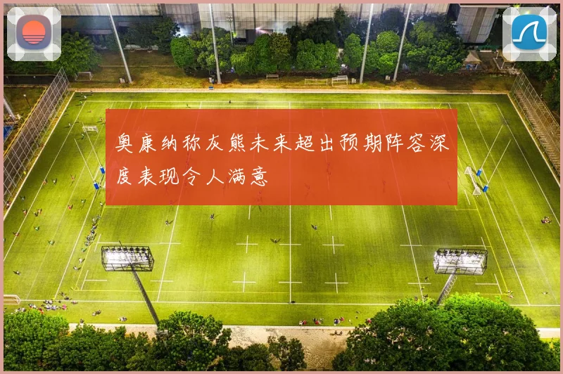 奥康纳称灰熊未来超出预期阵容深度表现令人满意