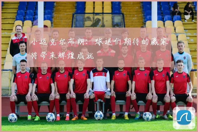 小迈克尔布朗：球迷们期待的赢家将带来辉煌成就