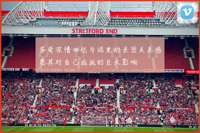 芬奇深情回忆与诺里的亲密关系感恩其对自己成就的巨大影响